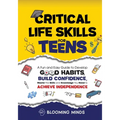 Critical Life Skills for Teens: A Fun and Easy Guide to Develop Good Habits, Build Confidence, Master the Skills and Knowledge You Need to Achieve Ind