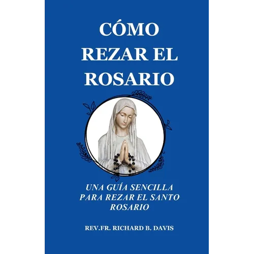 Cómo Rezar El Rosario: UNA GUÍA SENCILLA PARA REZAR EL SANTO ROSARIO (Spanish Edition)