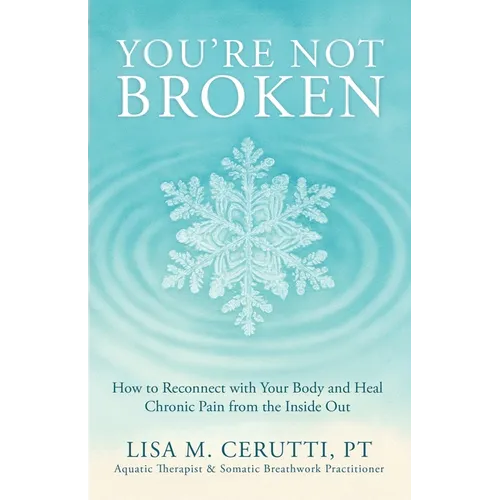 You're Not Broken: How to Reconnect with Your Body and Heal Chronic Pain from the Inside Out