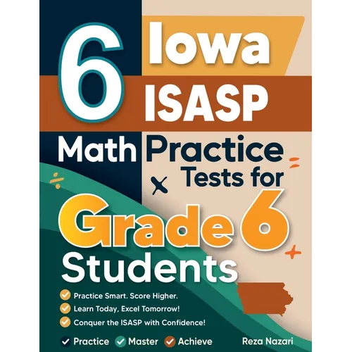6 Iowa ISASP Math Practice Tests for Grade 6 Students: A Complete Guide to Building Math Mastery and Excelling on the Iowa ISASP Test