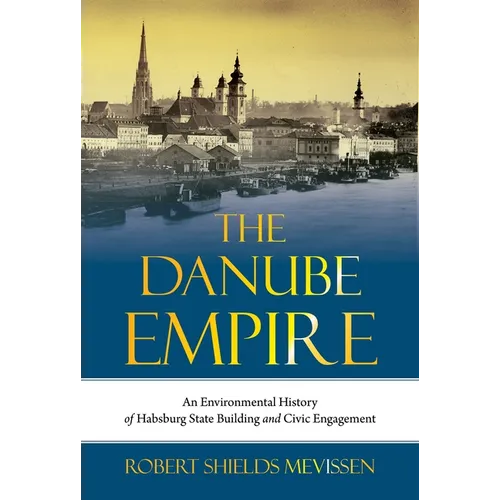 The Danube Empire: An Environmental History of Habsburg State Building and Civic Engagement
