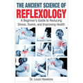 The Ancient Science of Reflexology: A Beginner's Guide to Reducing Stress, Toxins, and Improving Health