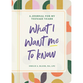 What I Want Me to Know: A Journal for My Teenage Years