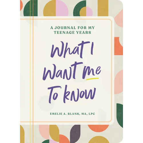 What I Want Me to Know: A Journal for My Teenage Years
