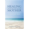 Healing After the Loss of Your Mother: A Grief & Comfort Manual