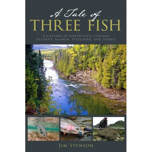 A Tale of Three Fish: A Lifetime of Adventures Chasing Atlantic Salmon, Steelhead, and Permit
