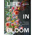 Life in Bloom: Grow, Gather & Arrange Seasonal Flowers