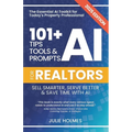 101+ AI Tips, Tools and Prompts for Realtors: Sell Smarter, Serve Better and Save Time with Artificial Intelligence