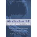 When Your Adult Child Breaks Your Heart: Coping With Mental Illness, Substance Abuse, And The Problems That Tear Families Apart