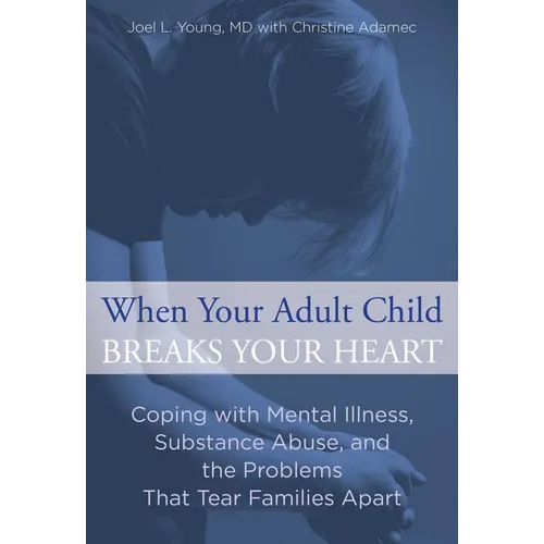 When Your Adult Child Breaks Your Heart: Coping With Mental Illness, Substance Abuse, And The Problems That Tear Families Apart