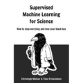 Supervised Machine Learning for Science: How to stop worrying and love your black box