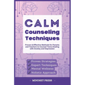 Calm Counseling Techniques: Proven Techniques for Parents and Teachers to Counsel Teens with Anxiety and Depression