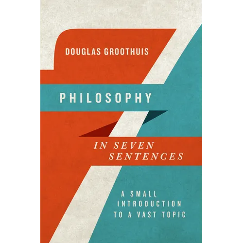 Philosophy in Seven Sentences: A Small Introduction to a Vast Topic
