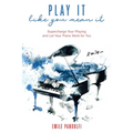 Play It Like You Mean It!: Supercharge Your Playing and Let Your Piano Work for You