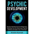 Psychic Development: Psychic Development for Beginners, Teaching you to Unlock your Psychic Abilities and Open your Third Eye!