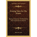 Evening Tales For The Winter: Being A Selection Of Wonderful And Supernatural Stories
