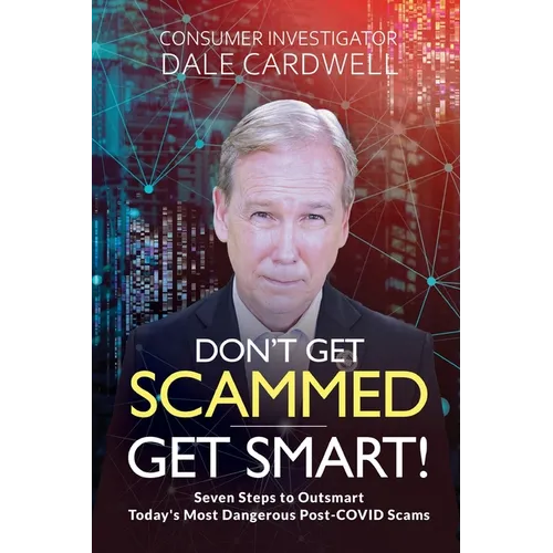 Don't Get Scammed, Get Smart!: Seven Steps to Outsmart Today's Most Dangerous Post-COVID Scams