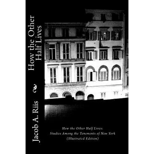 How the Other Half Lives: Studies Among the Tenements of New York (Illustrated Edition)