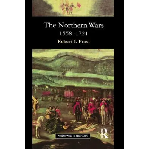 The Northern Wars: War, State and Society in Northeastern Europe, 1558 - 1721