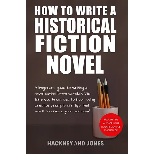 How To Write A Historical Fiction Novel: A Beginner's Guide To Writing A Novel Outline From Scratch. We Take You From Idea To Book Using Creative Prom