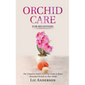 Orchid Care For Beginners: The Complete Indoor Growing Guide to Raise Beautiful Orchids in Your Home