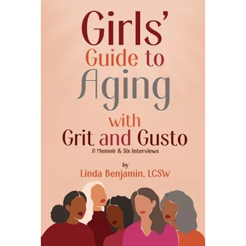 Girls' Guide to Aging with Grit and Gusto: A Memoir & Six Interviews
