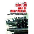 The Croatian War of Independence: Serbia's War of Conquest Against Croatia and the Defeat of Serbian Imperialism 1991-1995
