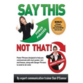 Say This--NOT THAT: Power phrases designed to help you communicate with power, tact, and finesse, along with danger phrases to avoid at all costs