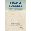 Lead 4 Success: Learn The Essentials Of True Leadership