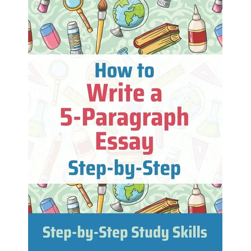 How to Write a 5-Paragraph Essay Step-by-Step: Step-by-Step Study Skills