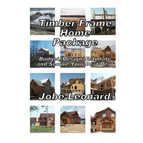 Timber Frame Home Package: Budget, Design, Estimate, and Secure Your Best Price: Budget, Design, Estimate, and Secure Your Best Price