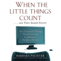 When the Little Things Count . . . and They Always Count: 601 Essential Things That Everyone In Business Needs to Know