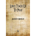 Lord, Teach Us To Pray