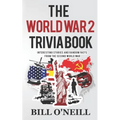 The World War 2 Trivia Book: Interesting Stories and Random Facts from the Second World War