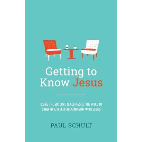 Getting to Know Jesus: Using the Six Core Teachings of the Bible to Grow in a Deeper Relationship with Jesus