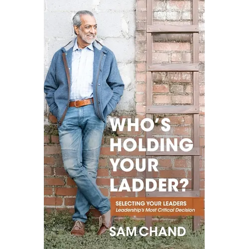Who's Holding Your Ladder?: Selecting Your Leaders Leadership's Most Critical Decision