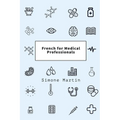 French for Medical Professionals: A guide to technical medical vocabulary for doctors, nurses, surgeons and other caregivers