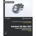 Autodesk 3ds Max 2021: A Detailed Guide to Modeling, Texturing, Lighting, and Rendering, 3rd Edition