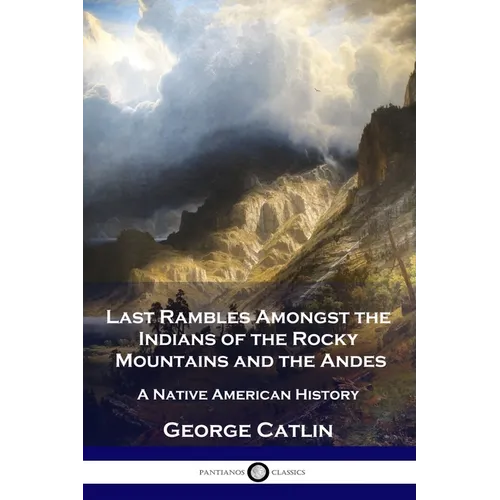 Last Rambles Amongst the Indians of the Rocky Mountains and the Andes: A Native American History