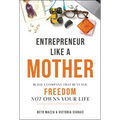 Entrepreneur Like a Mother: Build a Company That Buys You Freedom, Not Owns Your Life