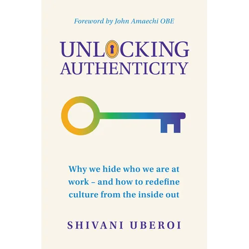 Unlocking Authenticity: Why We Hide Who We Are at Work - And How to Redefine Culture from the Inside Out
