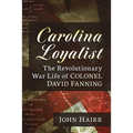 Carolina Loyalist: The Revolutionary War Life of Colonel David Fanning