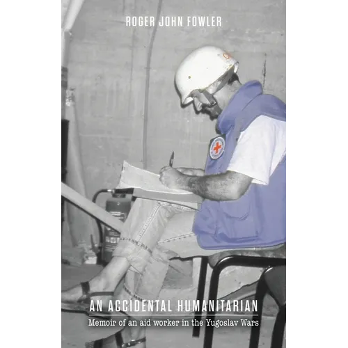 An Accidental Humanitarian: Memoir of an aid worker in the Yugoslav Wars