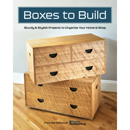 Boxes to Build: Sturdy & Stylish Projects to Organize Your Home & Shop