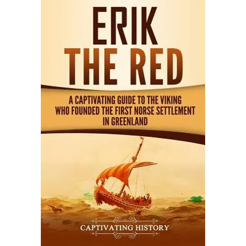 Erik the Red: A Captivating Guide to the Viking Who Founded the First Norse Settlement in Greenland