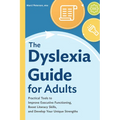 The Dyslexia Guide for Adults: Practical Tools to Improve Executive Functioning, Boost Literacy Skills, and Develop Your Unique Strengths