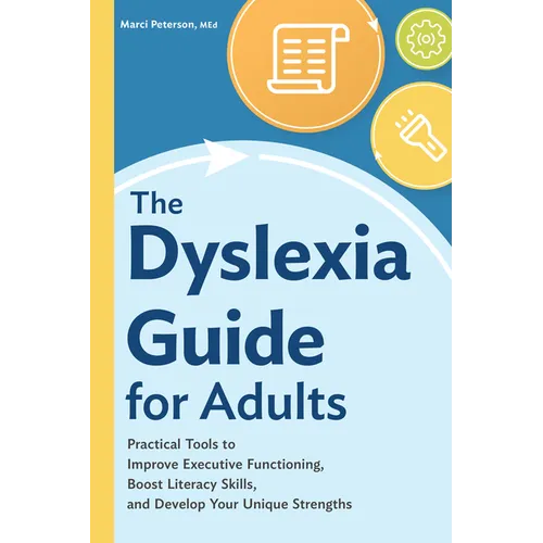 The Dyslexia Guide for Adults: Practical Tools to Improve Executive Functioning, Boost Literacy Skills, and Develop Your Unique Strengths