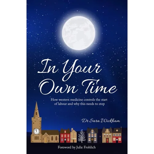 In Your Own Time: How western medicine controls the start of labour and why this needs to stop