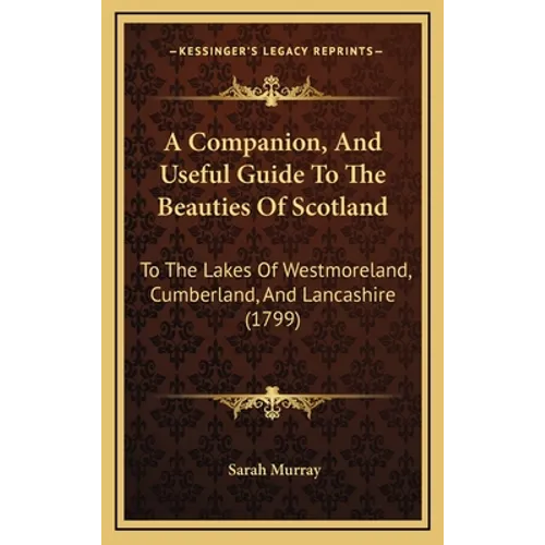 A Companion, And Useful Guide To The Beauties Of Scotland: To The Lakes Of Westmoreland, Cumberland, And Lancashire (1799)
