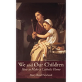 We and Our Children: How to Make a Catholic Home